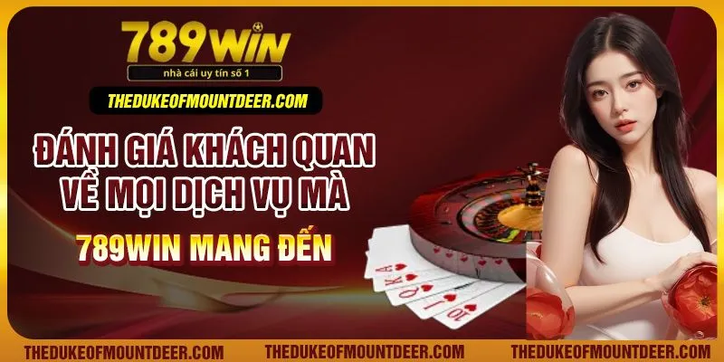 Đánh giá khách quan về mọi dịch vụ mà 789Win mang đến